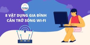 8 vật dụng gia đình có thể cản trở sóng Wifi