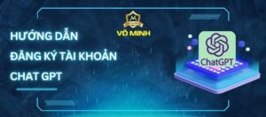 Hướng Dẫn Đăng Ký Tài Khoản ChatGPT Nhanh Chóng
