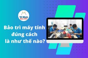 Bảo trì máy tính đúng cách là như thế nào?