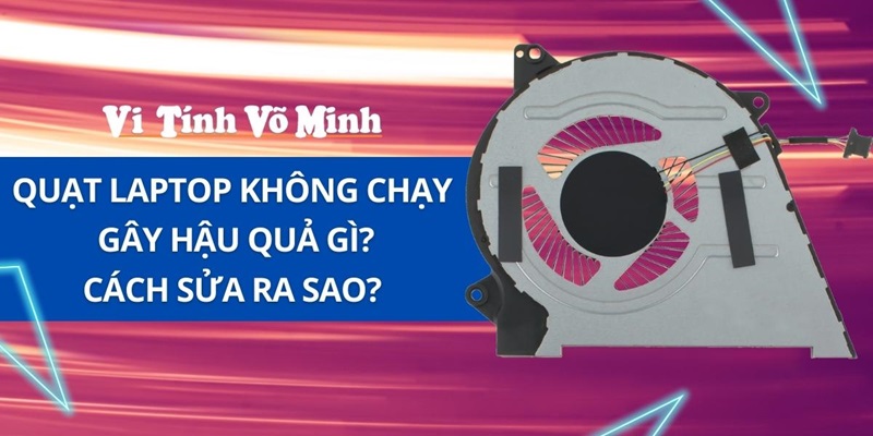 Công dụng của quạt tản nhiệt - Hậu quả và cách sửa quạt laptop không chạy