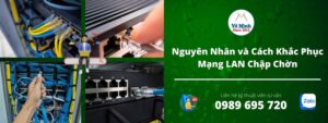 Nguyên Nhân và Cách Khắc Phục Mạng LAN Chập Chờn